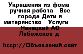 Украшения из фома  ручная работа - Все города Дети и материнство » Услуги   . Ненецкий АО,Лабожское д.